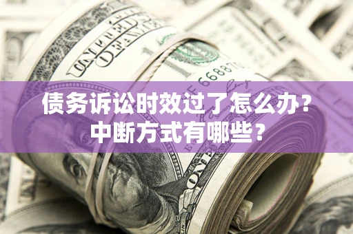 济南债务诉讼时效过了怎么办？中断方式有哪些？