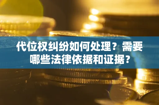 济南代位权纠纷如何处理？需要哪些法律依据和证据？