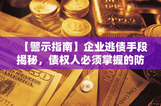济南【警示指南】企业逃债手段揭秘，债权人必须掌握的防坑宝典