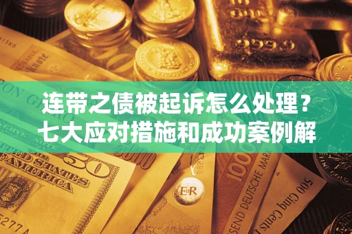 济南连带之债被起诉怎么处理？七大应对措施和成功案例解析