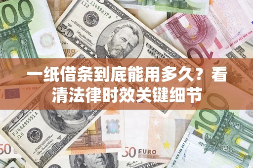 济南一纸借条到底能用多久？看清法律时效关键细节