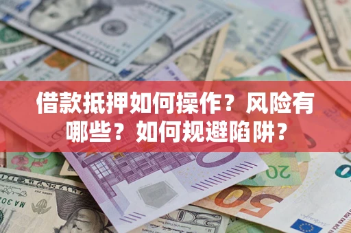 济南借款抵押如何操作?风险有哪些?如何规避陷阱? 济南借款抵押如何操作?风险有哪些?如何规避陷阱?