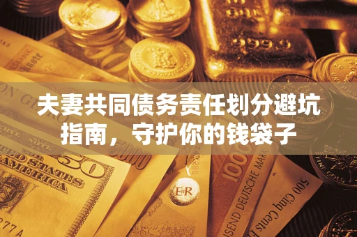 济南夫妻共同债务责任划分避坑指南，守护你的钱袋子