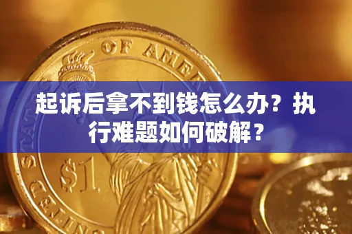 济南起诉后拿不到钱怎么办?执行难题如何破解? 济南起诉后拿不到钱怎么办?执行难题如何破解?