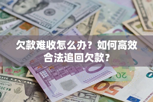 济南欠款难收怎么办？如何高效合法追回欠款？