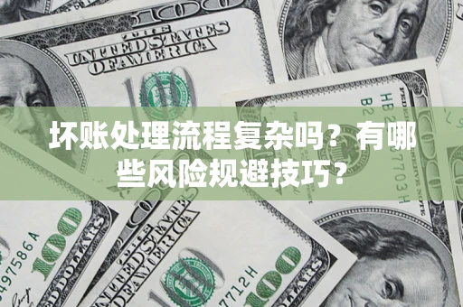 济南坏账处理流程复杂吗？有哪些风险规避技巧？
