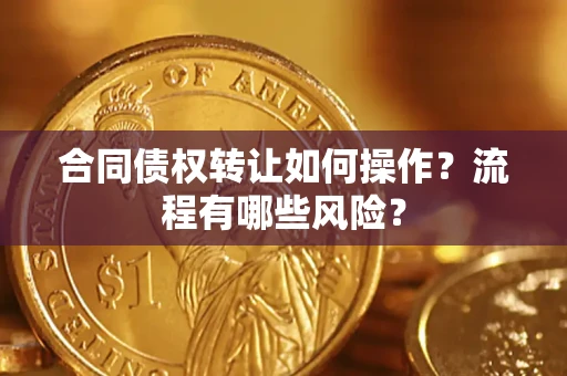 济南合同债权转让如何操作？流程有哪些风险？