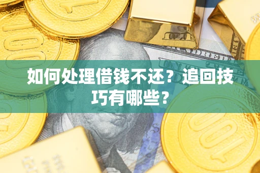 济南如何处理借钱不还？追回技巧有哪些？
