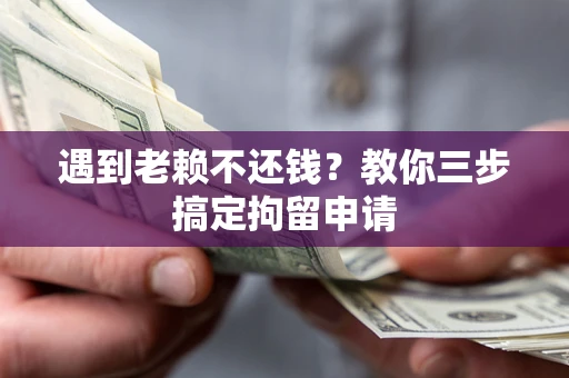 济南遇到老赖不还钱？教你三步搞定拘留申请