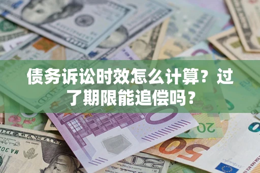 济南债务诉讼时效怎么计算？过了期限能追偿吗？