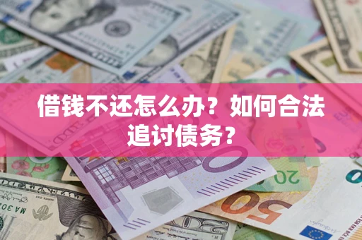 济南借钱不还怎么办？如何合法追讨债务？