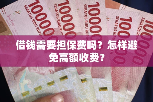 济南借钱需要担保费吗？怎样避免高额收费？