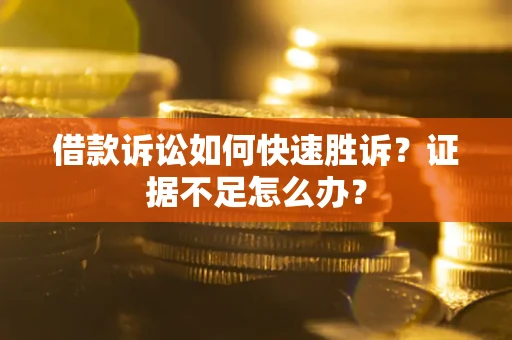 济南借款诉讼如何快速胜诉？证据不足怎么办？