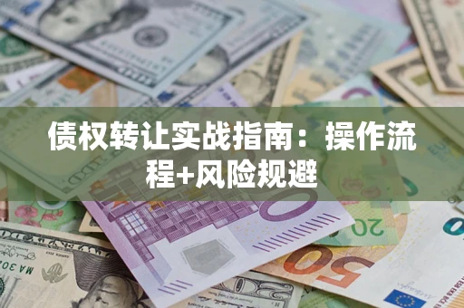 济南债权转让实战指南：操作流程+风险规避