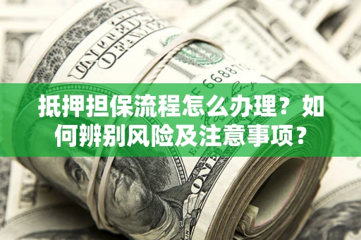 济南抵押担保流程怎么办理？如何辨别风险及注意事项？