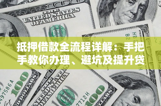 济南抵押借款全流程详解：手把手教你办理、避坑及提升贷款额度