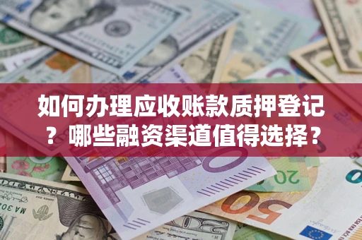 济南如何办理应收账款质押登记？哪些融资渠道值得选择？