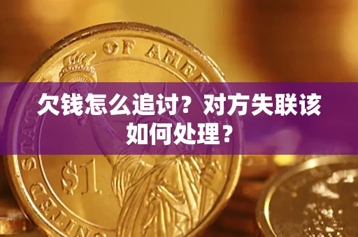 济南欠钱怎么追讨？对方失联该如何处理？