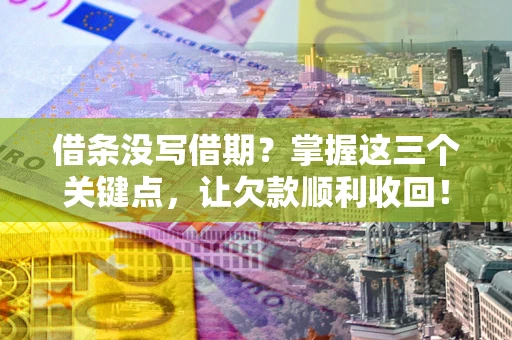 济南借条没写借期？掌握这三个关键点，让欠款顺利收回！