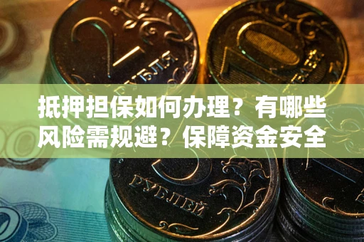 济南抵押担保如何办理？有哪些风险需规避？保障资金安全