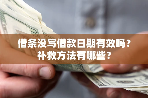 济南借条没写借款日期有效吗?补救方法有哪些? 济南借条没写借款日期有效吗?补救方法有哪些?