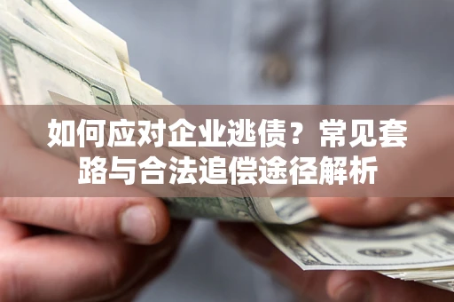 济南如何应对企业逃债？常见套路与合法追偿途径解析