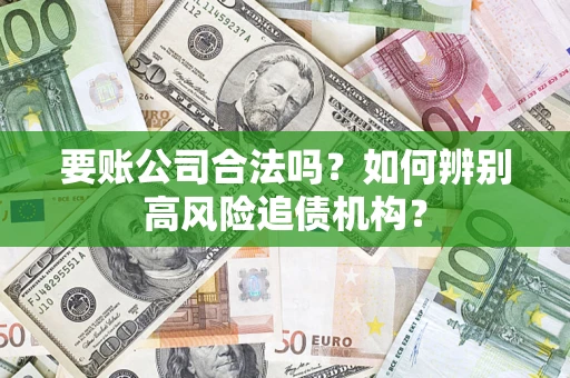 济南要账公司合法吗？如何辨别高风险追债机构？