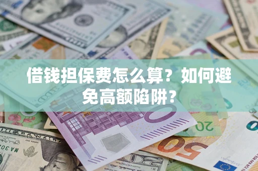 济南借钱担保费怎么算？如何避免高额陷阱？