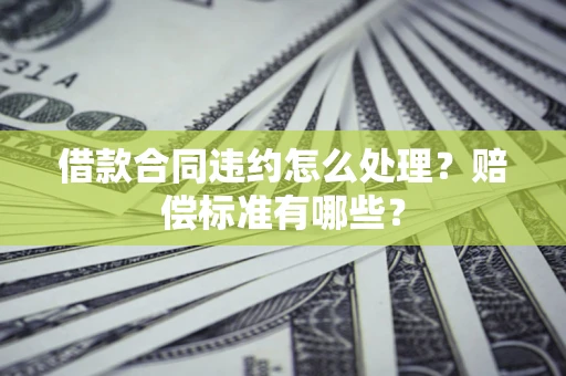 济南借款合同违约怎么处理？赔偿标准有哪些？