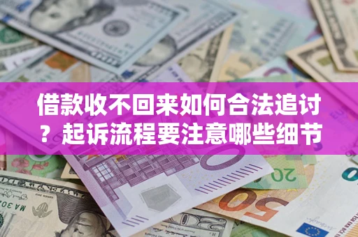 济南借款收不回来如何合法追讨？起诉流程要注意哪些细节？