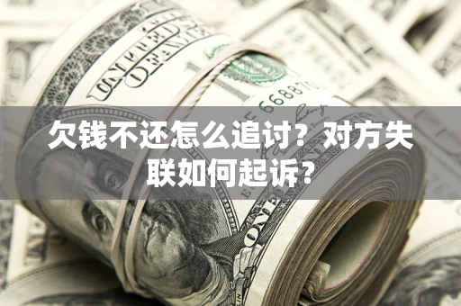 济南欠钱不还怎么追讨？对方失联如何起诉？