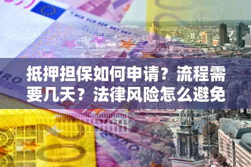 济南抵押担保如何申请？流程需要几天？法律风险怎么避免？避坑指南