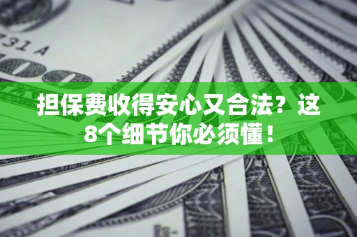 济南担保费收得安心又合法？这8个细节你必须懂！