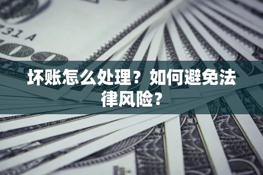 济南坏账怎么处理？如何避免法律风险？