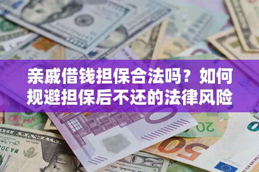 济南亲戚借钱担保合法吗？如何规避担保后不还的法律风险？