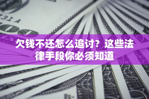 济南欠钱不还怎么追讨？这些法律手段你必须知道