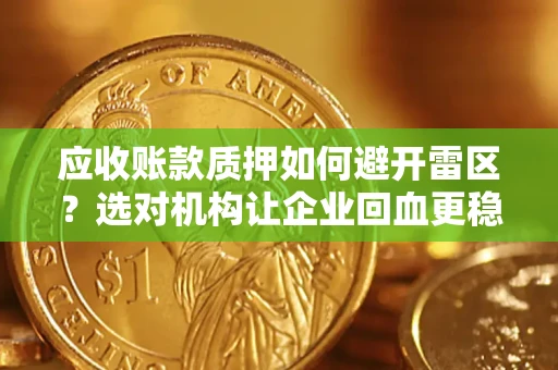 济南应收账款质押如何避开雷区？选对机构让企业回血更稳