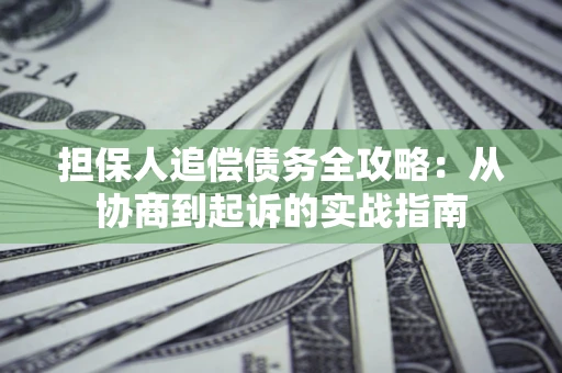 济南担保人追偿债务全攻略:从协商到起诉的实战指南 济南担保人追偿债务全攻略:从协商到起诉的实战指南