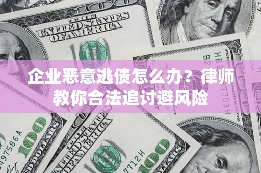 济南企业恶意逃债怎么办？律师教你合法追讨避风险