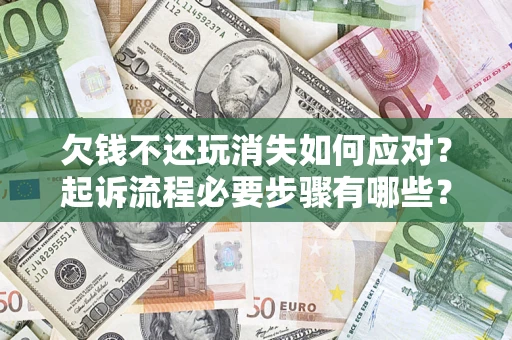 济南欠钱不还玩消失如何应对？起诉流程必要步骤有哪些？