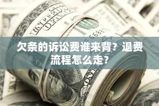 济南欠条的诉讼费谁来背？退费流程怎么走？