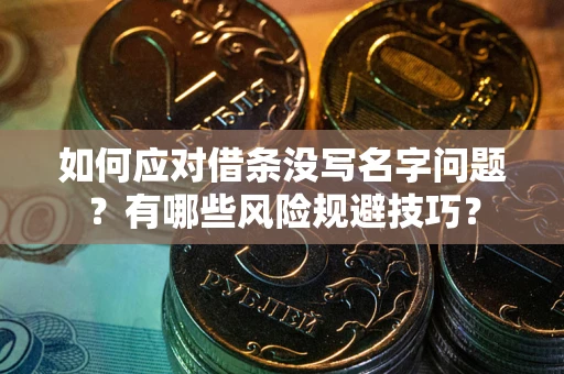 济南如何应对借条没写名字问题？有哪些风险规避技巧？