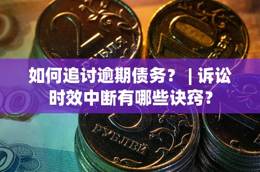 济南如何追讨逾期债务？ | 诉讼时效中断有哪些诀窍？