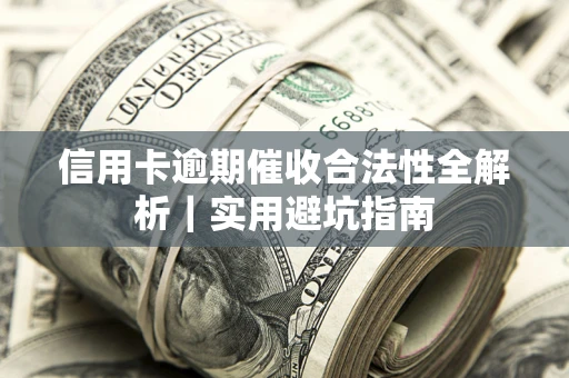 济南信用卡逾期催收合法性全解析｜实用避坑指南